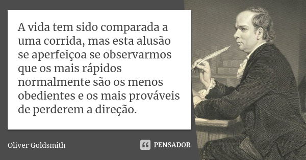 A vida tem sido comparada a uma corrida, mas esta alusão se aperfeiçoa se observarmos que os mais rápidos normalmente são os menos obedientes e os mais provávei... Frase de Oliver Goldsmith.