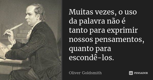 Muitas vezes, o uso da palavra não é tanto para exprimir nossos pensamentos, quanto para escondê-los.... Frase de Oliver Goldsmith.