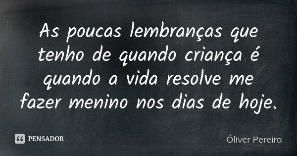 As poucas lembranças que tenho de quando criança é quando a vida resolve me fazer menino nos dias de hoje.... Frase de Óliver Pereira.