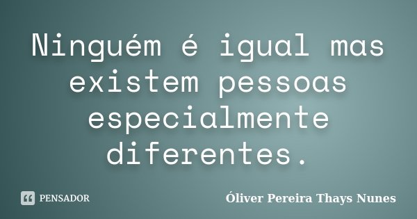 Ninguém é igual mas existem pessoas especialmente diferentes.... Frase de Óliver Pereira  Thays Nunes.