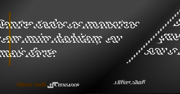 Dentre todos os monstros que em mim habitam, eu sou o mais forte.... Frase de Oliver Sadh.
