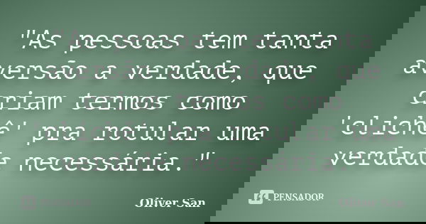 "As pessoas tem tanta aversão a verdade, que criam termos como 'clichê' pra rotular uma verdade necessária."... Frase de Oliver San.