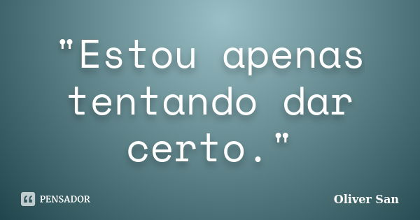 "Estou apenas tentando dar certo."... Frase de Oliver San.