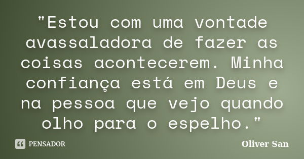 "Estou com uma vontade avassaladora de fazer as coisas acontecerem. Minha confiança está em Deus e na pessoa que vejo quando olho para o espelho."... Frase de Oliver San.