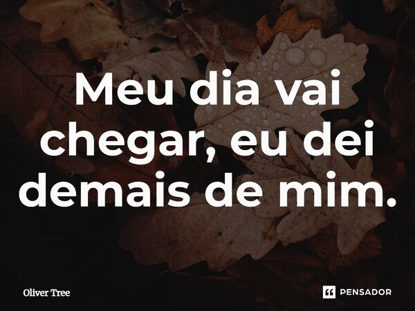 ⁠Meu dia vai chegar, eu dei demais de mim.... Frase de Oliver Tree.
