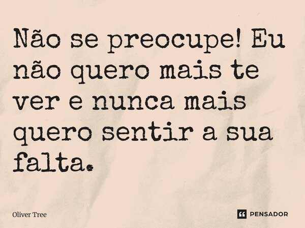 ⁠Não se preocupe! Eu não quero mais te ver e nunca mais quero sentir a sua falta.... Frase de Oliver Tree.