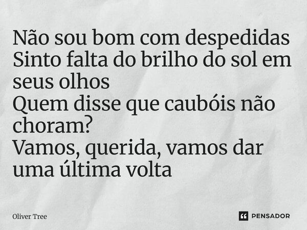 ⁠Não sou bom com despedidas Sinto falta do brilho do sol em seus olhos Quem disse que caubóis não choram? Vamos, querida, vamos dar uma última volta... Frase de Oliver Tree.