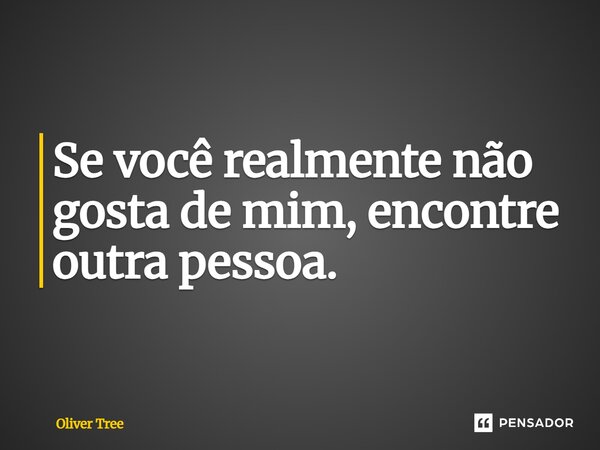 ⁠Se você realmente não gosta de mim, encontre outra pessoa.... Frase de Oliver Tree.