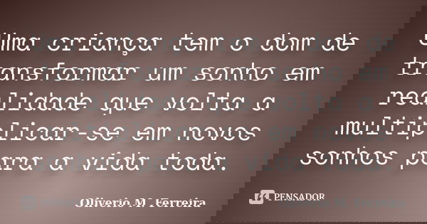 Uma criança tem o dom de transformar um sonho em realidade que volta a multiplicar-se em novos sonhos para a vida toda.... Frase de Oliverio M. Ferreira.