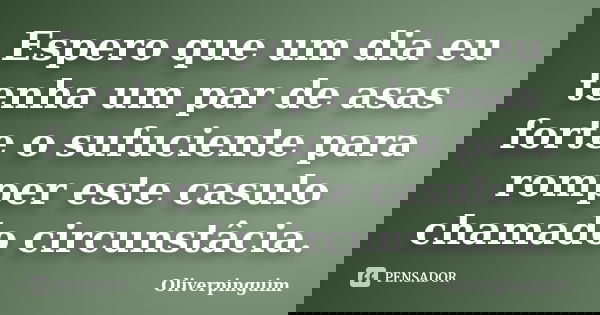Espero que um dia eu tenha um par de asas forte o sufuciente para romper este casulo chamado circunstâcia.... Frase de Oliverpinguim.