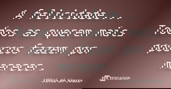 A felicidade... Todos as querem mais poucos fazem por merecer.... Frase de Olivia de Souza.