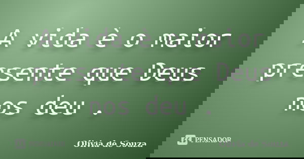 A vida è o maior presente que Deus nos deu .... Frase de Olivia de Souza.
