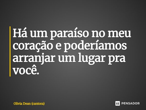 ⁠Há um paraíso no meu coração e poderíamos arranjar um lugar pra você.... Frase de Olivia Dean (cantora).