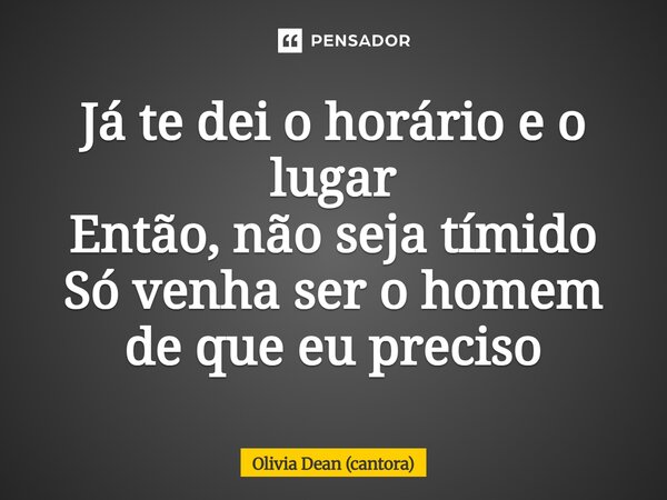 ⁠Já te dei o horário e o lugar Então, não seja tímido Só venha ser o homem de que eu preciso... Frase de Olivia Dean (cantora).