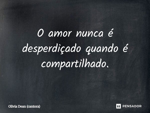 ⁠O amor nunca é desperdiçado quando é compartilhado.... Frase de Olivia Dean (cantora).