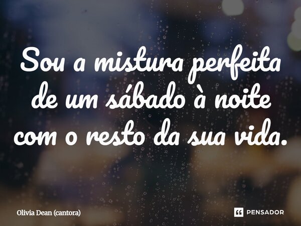 ⁠Sou a mistura perfeita de um sábado à noite com o resto da sua vida.... Frase de Olivia Dean (cantora).