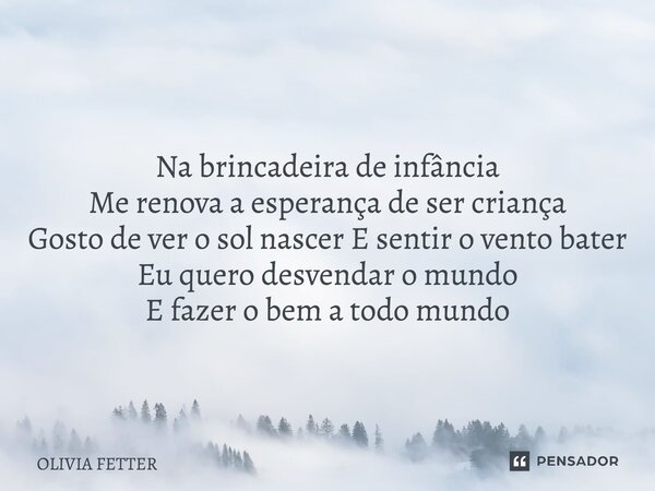 ⁠ Na brincadeira de infância Me renova a esperança de ser criança Gosto de ver o sol nascer E sentir o vento bater Eu quero desvendar o mundo E fazer o bem a to... Frase de OLIVIA FETTER.