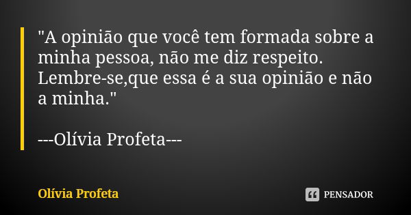 "A opinião que você tem formada sobre a minha pessoa, não me diz respeito. Lembre-se,que essa é a sua opinião e não a minha." ---Olívia Profeta---... Frase de Olívia Profeta.