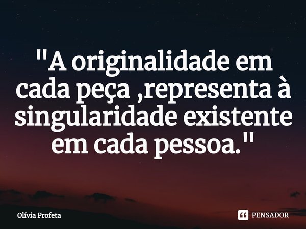⁠"A originalidade em cada peça ,representa à singularidade existente em cada pessoa."... Frase de Olívia Profeta.