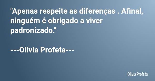 "Apenas respeite as diferenças . Afinal, ninguém é obrigado a viver padronizado." ---Olívia Profeta---... Frase de Olívia Profeta.