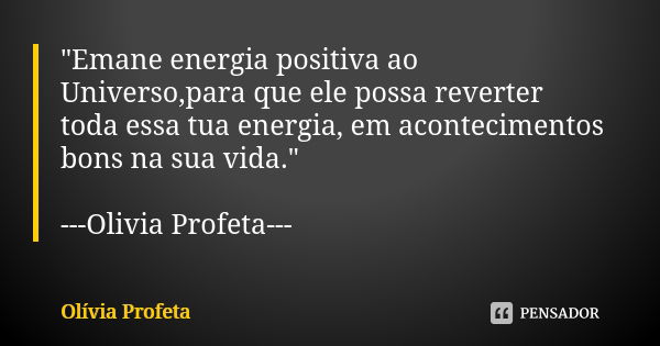 "Emane energia positiva ao Universo,para que ele possa reverter toda essa tua energia, em acontecimentos bons na sua vida." ---Olivia Profeta---... Frase de Olívia Profeta.