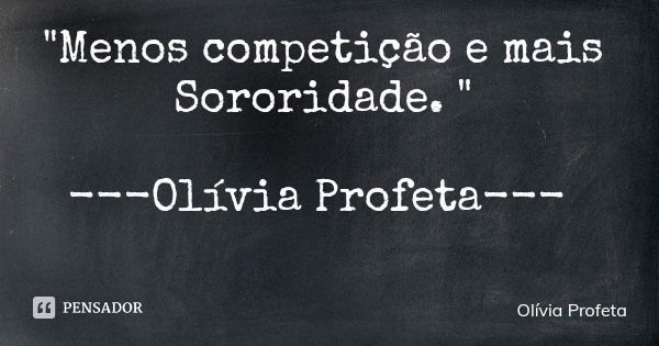 "Menos competição e mais Sororidade. " ---Olívia Profeta---... Frase de Olívia Profeta.