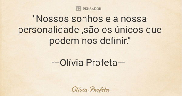 "Nossos sonhos e a nossa personalidade ,são os únicos que podem nos definir." ---Olívia Profeta---... Frase de Olívia Profeta.