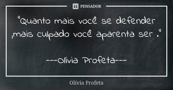 "Quanto mais você se defender ,mais culpado você aparenta ser ." ---Olívia Profeta---... Frase de Olívia Profeta.