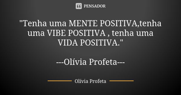 "Tenha uma MENTE POSITIVA,tenha uma VIBE POSITIVA , tenha uma VIDA POSITIVA." ---Olívia Profeta---... Frase de Olívia Profeta.