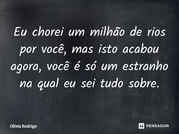 ⁠Eu chorei um milhão de rios por você, mas isto acabou agora, você é só um estranho na qual eu sei tudo sobre.... Frase de Olivia Rodrigo.