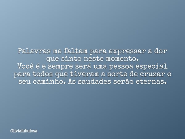 Palavras me faltam para expressar a dor que sinto neste momento. Você é e sempre será uma pessoa especial para todos que tiveram a sorte de cruzar o seu caminho... Frase de Oliviafabulosa.