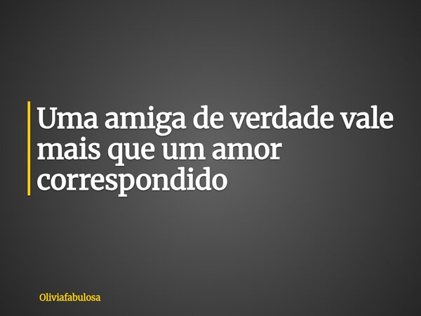 Uma amiga de verdade vale mais que um amor correspondido... Frase de Oliviafabulosa.