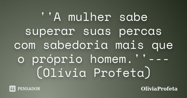 ''A mulher sabe superar suas percas com sabedoria mais que o próprio homem.''---(Olívia Profeta)... Frase de OliviaProfeta.