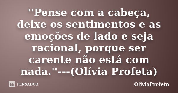 ''Pense com a cabeça, deixe os sentimentos e as emoções de lado e seja racional, porque ser carente não está com nada.''---(Olívia Profeta)... Frase de OliviaProfeta.