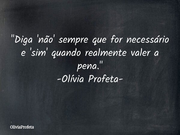 ⁠"Diga 'não' sempre que for necessário e 'sim' quando realmente valer a pena." -Olívia Profeta-... Frase de OliviaProfeta.