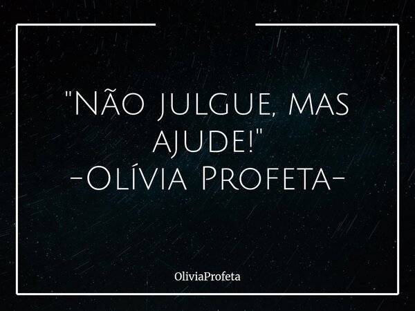 ⁠"Não julgue, mas ajude!" -Olívia Profeta-... Frase de OliviaProfeta.