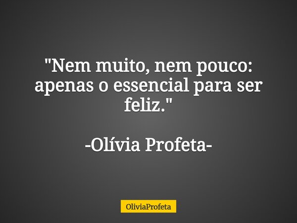 ⁠"Nem muito, nem pouco: apenas o essencial para ser feliz." -Olívia Profeta-... Frase de OliviaProfeta.
