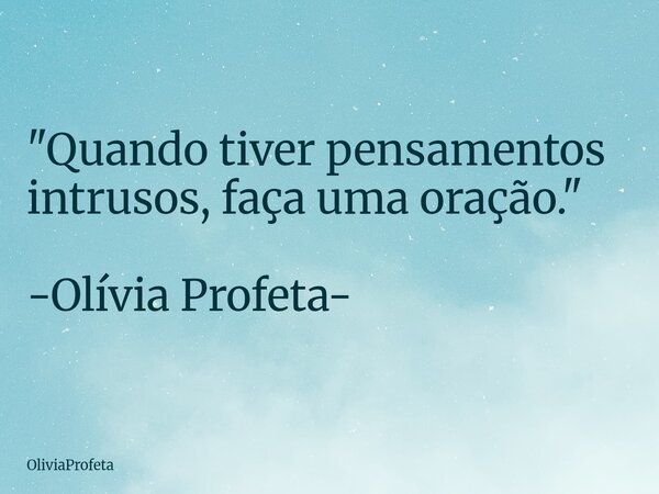 ⁠"Quando tiver pensamentos intrusos, faça uma oração." -Olívia Profeta-... Frase de OliviaProfeta.