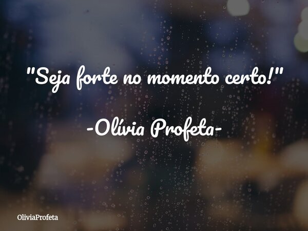 ⁠"Seja forte no momento certo!" -Olívia Profeta-... Frase de OliviaProfeta.