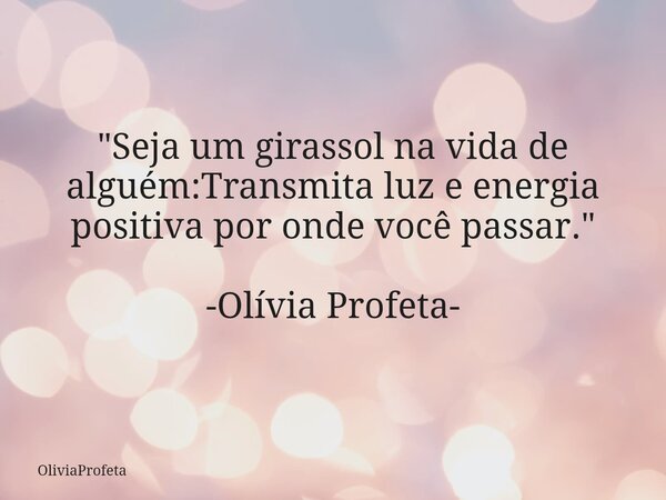 ⁠"Seja um girassol na vida de alguém:Transmita luz e energia positiva por onde você passar." -Olívia Profeta-... Frase de OliviaProfeta.