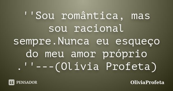 ''Sou romântica, mas sou racional sempre.Nunca eu esqueço do meu amor próprio .''---(Olívia Profeta)... Frase de OliviaProfeta.