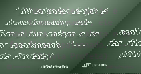''Um simples beijo é transformador, ele modifica a tua cabeça e te faz ficar apaixonado.''---(Olívia Profeta)... Frase de OlíviaProfeta.