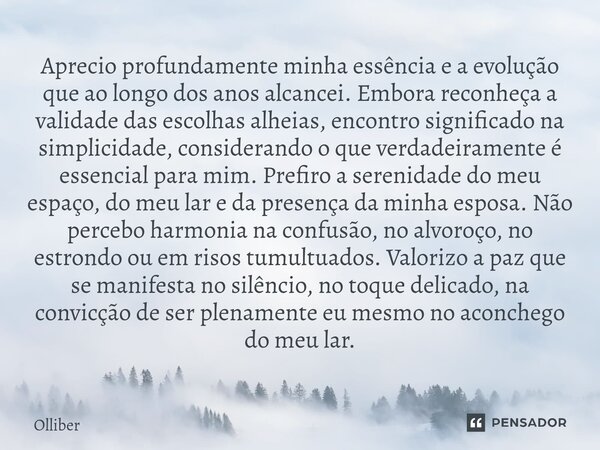 ⁠Aprecio profundamente minha essência e a evolução que ao longo dos anos alcancei. Embora reconheça a validade das escolhas alheias, encontro significado na sim... Frase de Olliber.