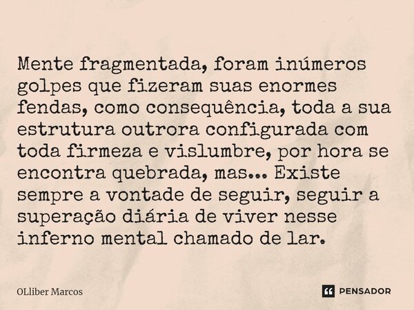 ⁠Mente fragmentada, foram inúmeros golpes que fizeram suas enormes fendas, como consequência, toda a sua estrutura outrora configurada com toda firmeza e vislum... Frase de OLliber Marcos.