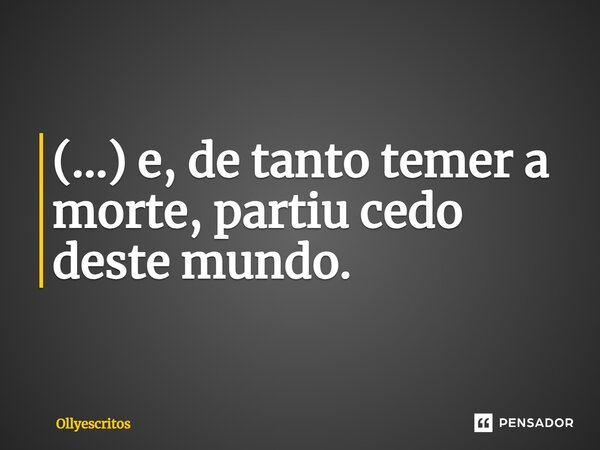 ⁠(...) e, de tanto temer a morte, partiu cedo deste mundo.... Frase de Ollyescritos.