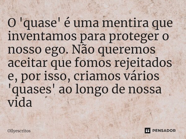 ⁠O 'quase' é uma mentira que inventamos para proteger o nosso ego. Não queremos aceitar que fomos rejeitados e, por isso, criamos vários 'quases' ao longo de no... Frase de Ollyescritos.