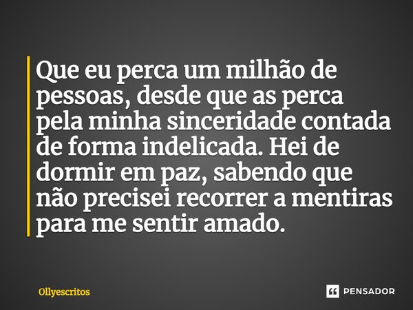 ⁠Que eu perca um milhão de pessoas, desde que as perca pela minha sinceridade contada de forma indelicada. Hei de dormir em paz, sabendo que não precisei recorr... Frase de Ollyescritos.