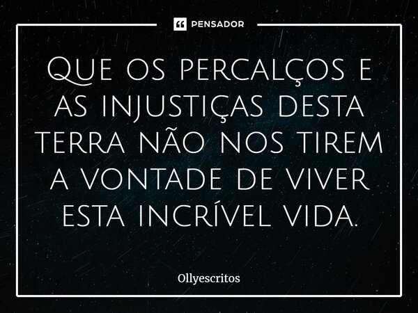 ⁠Que os percalços e as injustiças desta terra não nos tirem a vontade de viver esta incrível vida.... Frase de Ollyescritos.