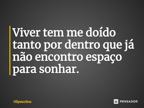 ⁠Viver tem me doído tanto por dentro que já não encontro espaço para sonhar.... Frase de Ollyescritos.