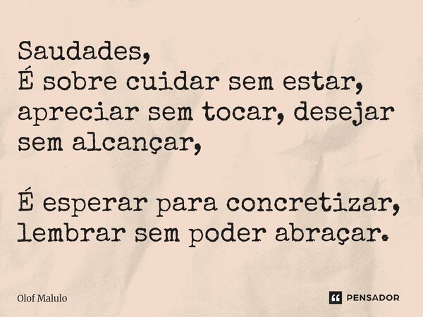 ⁠Saudades, É sobre cuidar sem estar, apreciar sem tocar, desejar sem alcançar, É esperar para concretizar, lembrar sem poder abraçar.... Frase de Olof Malulo.